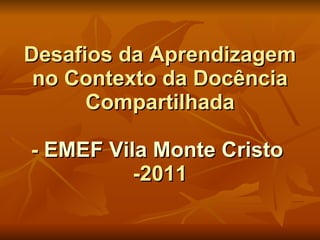 Desafios da Aprendizagem no Contexto da Docência Compartilhada -  EMEF Vila Monte Cristo  -2011 