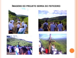 IMAGENS DO PROJETO SERRA DO FEITICEIRO
 