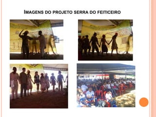 IMAGENS DO PROJETO SERRA DO FEITICEIRO
 