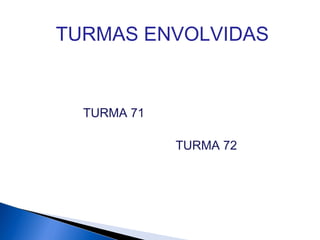 TURMA 72
TURMA 71
TURMAS ENVOLVIDAS
 