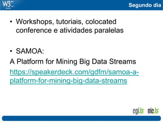 Segundo dia
• Workshops, tutoriais, colocated
conference e atividades paralelas
• SAMOA:
A Platform for Mining Big Data Streams
https://speakerdeck.com/gdfm/samoa-a-
platform-for-mining-big-data-streams
 