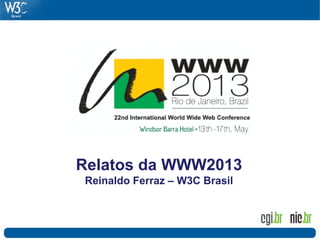 Relatos da WWW2013
Reinaldo Ferraz – W3C Brasil
 