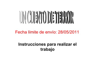 Fecha límite de envío: 28/05/2011 Instrucciones para realizar el trabajo UN CUENTO DE TERROR 
