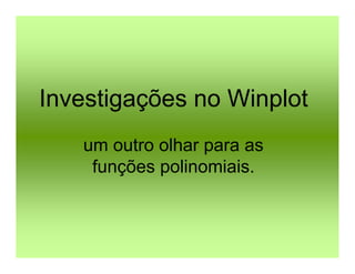 Investigações no Winplot
   um outro olhar para as
    funções polinomiais.
 