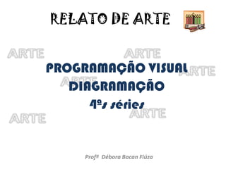 RELATO DE ARTE PROGRAMAÇÃO VISUAL DIAGRAMAÇÃO 4ªs séries Profª  Débora Bacan Fiúza 