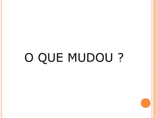 O QUE MUDOU ? 
