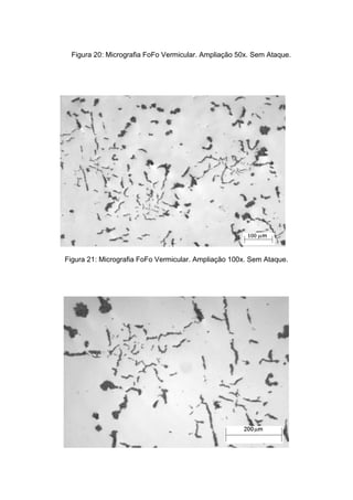 Figura 20: Micrografia FoFo Vermicular. Ampliação 50x. Sem Ataque.




Figura 21: Micrografia FoFo Vermicular. Ampliação 100x. Sem Ataque.
 