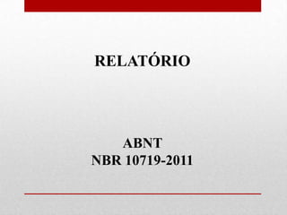 RELATÓRIO




   ABNT
NBR 10719-2011
 