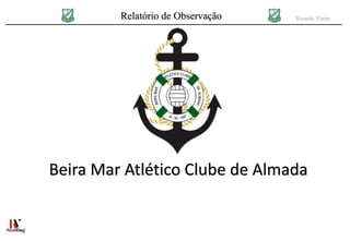 Relatório de Observação Ricardo Vieira
Beira Mar Atlético Clube de Almada
 