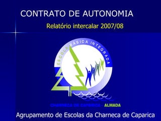 CONTRATO DE AUTONOMIA Relatório intercalar 2007/08 Agrupamento de Escolas da Charneca de Caparica 