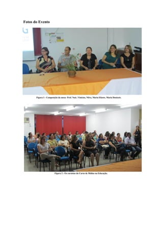 Fotos do Evento




       Figura 1 - Composição da mesa- Prof. Nair, Vinicius, Nilva, Maria Elizete, Maria Donizete.




                          Figura 2 - Os cursistas do Curso de Mídias na Educação.
 