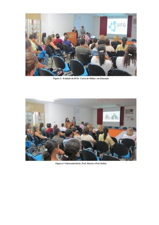 Figura 3 - Exibição do DVD - Curso de Mídias em Educação




  Figura 4- Videoconferência- Prof. Marcio e Prof. Kellen
 