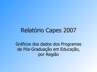 Relatório Capes 2007 Gráficos dos dados dos Programas de Pós-Graduação em Educação, por Região 