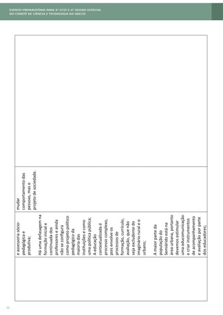 22
eassessoriasócio-
pedagógicae
produtiva;
Háumadefasagemna
formaçãoiniciale
continuadados
professoreseainda
nãoseconfigura
comoprojetopolítico
pedagógicoda
maioriadas
instituiçõesecomo
umapoliticapública;
Aeducação
contextualizadaé
processocomplexo,
poisenvolveos
processosde
formação,currículo,
avaliação,quenão
sejaexcludentedo
imaginárioruraleo
urbano;
Amaiorparteda
populaçãodo
Semiáridoestána
áreaurbana,portanto
devemosestimular
umaeducomunicação
ecriarinstrumentos
deacompanhamento
eavaliaçãoporparte
doseducadores;
mudar
comportamentodas
pessoas,maso
projetodesociedade.
 