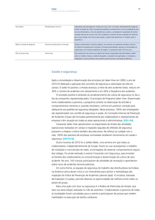 Ampla                                                                                                                               47
                                     Relatório Anual de Sustentabilidade 2010




Job rotation                Multiplicadores internos                  Cada gestor troca de lugar por 15 dias com o seu “par” na Coelce, distribuidora de energia da
                                                                      Endesa no Estado do Ceará. O programa possibilita o conhecimento in loco da realidade da área
                                                                      da outra distribuidora, a troca de experiências e prática, a ampliação da capacidade de resolver
                                                                      situações diversas do seu dia a dia e dar condições ao visitante de fazer sugestões de melhorias
                                                                      para a área visitada. Ao final de cada rotação, o gestor deve apresentar um relatório sobre a
                                                                      experiência.


MBA em Gestão de Negócios   Parceiros reconhecidos no mercado         Ampliar e potencializar a visão do negócio, com estímulo ao surgimento de ideias e alcance
                                                                      de melhores resultados para a empresa. Formação personalizada, segundo as necessidades da
                                                                      organização, com módulos específicos do negócio. A companhia cobre 75% do custo.

APG da Amana Key            Amana Key                                 Pelo período de uma semana, em regime de imersão, responsáveis são estimulados a refletir
                                                                      sobre os modelos mentais, a essência da gestão, o propósito da organização, a motivação, a
                                                                      integração e o fazer acontecer como aspectos essenciais para a formação da liderança.




                                     Saúde e segurança

                                     Após a consolidação e disseminação dos princípios do Saber Viver em 2009, o ano de
                                     2010 foi dedicado à aplicação dos conceitos de segurança e valorização da vida em
                                     campo. O saldo foi positivo: a Ampla alcançou a meta de zero acidentes fatais, reduziu em
                                     30% o número de acidentes com afastamento e em 26% a frequência dos acidentes.
                                            O resultado positivo é atribuído ao amadurecimento da cultura de segurança no dia a
                                     dia da companhia, representada pelos 12 princípios do Programa Saber Viver. Disseminado
                                     entre colaboradores e parceiros, o programa consiste na observação de atitudes e
                                     comportamentos rotineiros e, quando necessário, culmina em posterior correção para
                                     adequá-los aos padrões de segurança desejados. Nesse processo, 100% dos empregados
                                     são representados nos comitês de segurança e saúde. As Comissões Internas de Prevenção
                                     de Acidentes (Cipas) são formadas paritariamente por colaboradores e representantes da
                                     empresa e têm atuação em todas as áreas operacionais e administrativas. |GRI LA6|
                                            Caravanas Saber Viver aproximaram os responsáveis da Ampla das atividades
                                     operacionais realizadas em campo e inspeções seguidas de reflexões de segurança
                                     passaram a integrar a rotina também dos executivos. No reforço ao cuidado com a
                                     vida, 100% dos parceiros de empresas contratadas receberam treinamento em saúde e
                                     segurança. |GRI EU18|
                                            Outra iniciativa de 2010 foi a Safety Week, uma semana em que todos os
                                     colaboradores, independentemente da função, foram às ruas acompanhar o trabalho
                                     de instalação e manutenção de redes, encarregados de observar comportamento seguro
                                     dos colegas. Foi ainda realizado o evento Crescendo com Segurança, para envolver
                                     as famílias dos colaboradores na conscientização e disseminação da cultura de zero
                                     acidente. No ano, 143 crianças participaram de atividades de recreação e aprenderam
                                     sobre riscos de acidentes durante palestras.
                                            Em outra frente, as equipes de segurança do trabalho das distribuidoras da Endesa
                                     na América Latina deram início a um intercâmbio para alinhar a metodologia das
                                     inspeções do Índice de Prevenção de Acidentes Laborais (Ipal). A iniciativa, batizada
                                     de Inspeções Cruzadas, permite observar as oportunidades de melhoria entre todos os
                                     países do grupo.
                                            Mais uma ação com foco na segurança é o Rodeio de Eletricistas da Ampla, que
                                     teve sua sexta edição realizada no mês de setembro. Colaboradores e parceiros de todas
                                     as localidades foram convidados para o evento e participaram de provas que medem
                                     habilidades na execução de tarefas cotidianas.
 