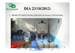 DIA 23/10/2012:
• PRODUTO MISTURADO,AERADO (02 horas) e ENVASADO;

 