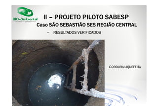 II – PROJETO PILOTO SABESP
Caso SÃO SEBASTIÃO SES REGIÃO CENTRAL
•

RESULTADOS VERIFICADOS

GORDURA LIQUEFEITA

 