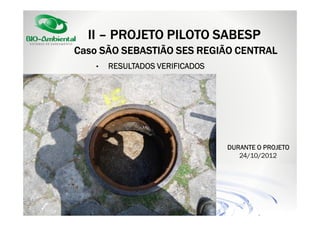II – PROJETO PILOTO SABESP
Caso SÃO SEBASTIÃO SES REGIÃO CENTRAL
•

RESULTADOS VERIFICADOS

DURANTE O PROJETO
24/10/2012

 