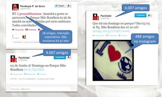 4.007 amigos




28 amigos. Interação
 espontânea. Não             488 amigos
enviamos kit p/ eles        no Instagram

  4.007 amigos
 