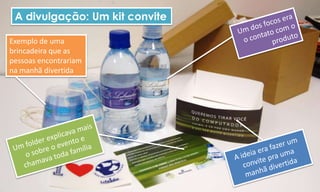 A divulgação: Um kit convite

Exemplo de uma
brincadeira que as
pessoas encontrariam
na manhã divertida
 