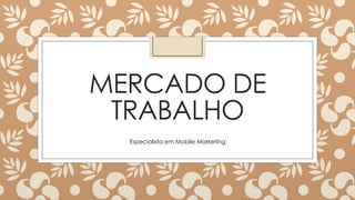 MERCADO DE
TRABALHO
Especialista em Mobile Marketing
 