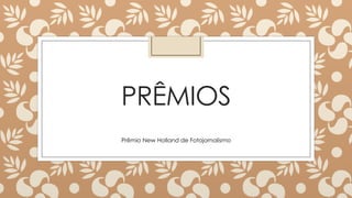 PRÊMIOS
Prêmio New Holland de Fotojornalismo
 