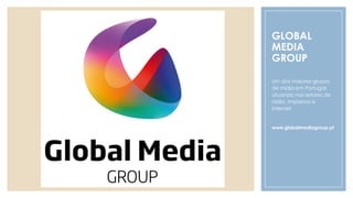 GLOBAL
MEDIA
GROUP
Um dos maiores grupos
de mídia em Portugal,
atuando nos setores de
rádio, imprensa e
internet.
www.globalmediagroup.pt
 