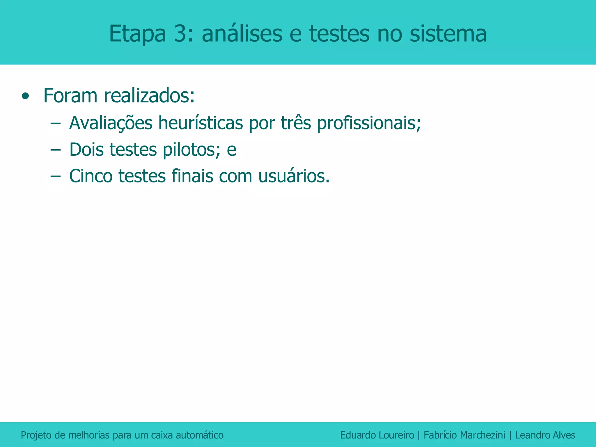 Etapa 3: análises e testes no sistema Foram realizados: Avaliações heurísticas por três profissionais; Dois testes pilotos; e Cinco testes finais com usuários. 