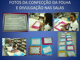 FOTOS DA CONFECÇÃO DA FOLHA
   E DIVULGAÇÃO NAS SALAS
 