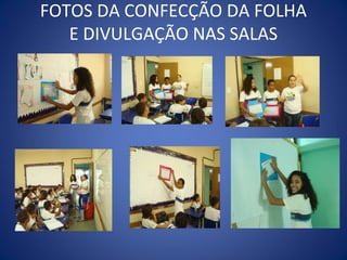 FOTOS DA CONFECÇÃO DA FOLHA
   E DIVULGAÇÃO NAS SALAS
 
