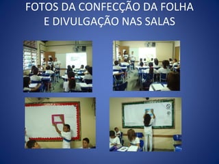 FOTOS DA CONFECÇÃO DA FOLHA
   E DIVULGAÇÃO NAS SALAS
 