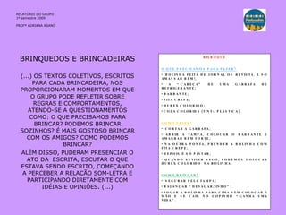 BRINQUEDOS E BRINCADEIRAS (...) OS TEXTOS COLETIVOS, ESCRITOS PARA CADA BRINCADEIRA, NOS PROPORCIONARAM MOMENTOS EM QUE O GRUPO PODE REFLETIR SOBRE REGRAS E COMPORTAMENTOS, ATENDO-SE A QUESTIONAMENTOS COMO: O QUE PRECISAMOS PARA BRINCAR? PODEMOS BRINCAR SOZINHOS? É MAIS GOSTOSO BRINCAR COM OS AMIGOS? COMO PODEMOS BRINCAR? ALÉM DISSO, PUDERAM PRESENCIAR O ATO DA  ESCRITA, ESCUTAR O QUE ESTAVA SENDO ESCRITO, COMEÇANDO A PERCEBER A RELAÇÃO SOM-LETRA E PARTICIPANDO DIRETAMENTE COM IDÉIAS E OPINIÕES. (...) BILBOQUÊ   O QUE PRECISAMOS PARA FAZER?   BOLINHA FEITA DE JORNAL OU REVISTA. É SÓ AMASSAR BEM!; A “CABEÇA” DE UMA GARRAFA DE REFRIGERANTE; BARBANTE; FITA CREPE; DUREX COLORIDO; COLA COLORIDA (TINTA PLÁSTICA).   COMO FAZER?   CORTAR A GARRAFA; ABRIR A TAMPA, COLOCAR O BARBANTE E AMARRAR BEM FORTE; NA OUTRA PONTA, PRENDER A BOLINHA COM FITA CREPE; DEPOIS É SÓ PINTAR; QUANDO ESTIVER SECO, PODEMOS COLOCAR DUREX COLORIDO  NA BOLINHA.   COMO BRINCAR?   SEGURAR PELA TAMPA; BALANÇAR “DEVAGARZINHO”; JOGAR A BOLINHA PARA CIMA SEM COLOCAR A MÃO E SE CAIR NO COPINHO “GANHA UMA VIDA”. RELATÓRIO  DO GRUPO  1º semestre 2009 PROFª ADRIANA ASANO 