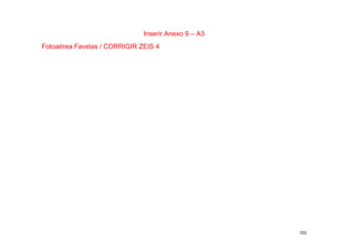 Inserir Anexo 9 – A3
Fotoaérea Favelas / CORRIGIR ZEIS 4




                                                     153
 