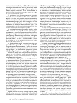 modo, durante a presente década, à medida que foi ocorrendo uma              indicador ficou comprometida pela elevada perda deste registro na
redução dos registros de novos casos e de declaração de óbitos,              base de dados do Sinan que trata deste agravo (24,3% dos registros
por aquele vetor, com a cor ou raça ignorada, foi-se aprimorando             sem informação sobre a escolaridade). Não obstante, dos infectados,
a própria qualidade do indicador. Com isso, ao longo do tempo, foi           49,2% dos brancos e 57,2% dos pretos & pardos apresentavam como
possível verificar com maior precisão o peso relativo dos grupos             grau máximo de escolaridade o ensino fundamental completo. No
de cor ou raça nesse tipo de agravo.                                         outro extremo, 6,5% dos brancos infectados possuíam o ensino
    De fato, ainda em 2008, os brancos responderam pelo maior                superior completo, proporção que, entre os pretos & pardos na
número de novos casos identificados: 48,2%, ante 43,4% dos pretos            mesma condição, foi de 2,3%. Dessa forma, se, por um lado, os
& pardos e 7,6% de cor ou raça ignorada. Já no contingente que veio          indicadores revelam que a aids vem afetando com mais intensidade
a falecer, em 2007, por aquele agravo, 48,0% eram brancos, 45,0%             os brancos, por outro lado, ao afetar os pretos & pardos, a doença
eram pretos & pardos e 6,7% de cor ou raça ignorada. Ou seja, com            toma-os em condições socioeconômicas mais precárias. E tal
a progressiva melhoria da coleta da informação sobre a cor ou raça           questão dialoga com o terceiro eixo da abordagem, que são os
nos registros que captam a incidência e óbito desta doença, ficou            níveis estimados de letalidade desta doença entre os distintos
evidenciado que, apesar dos brancos serem maioria, há um peso                grupos de cor ou raça.
relativo também significativo dos pretos & pardos.                               Ao longo deste capítulo foi gerada uma imprecisa proporção
    Tal informação é especialmente verdadeira quando se analisa              vista entre o número de diagnosticados (em 2008) e o de
o dado decomposto pelos grupos de sexo, onde se observa que as               mortalidade (em 2007) causada pela aids. Assim, mesmo já sabendo
pretas & pardas já apresentam níveis proporcionais de incidência e           dos limites do modo como o indicador foi construído, não deixa
óbito iguais e em alguns momentos até superiores aos indicadores             de ser sugestivo que haja uma proporção de 0,56 óbitos por cada
observados entre as mulheres brancas. No ano de 2008, a razão                novo caso registrado da doença, evidenciando assim que esta
de incidência de aids por 100 mil habitantes entre as mulheres               enfermidade continua apresentando elevado grau de letalidade.
brancas foi de 6,7 e a das pretas & pardas foi de 6,6. Já as razões          Do mesmo modo, chama a atenção que esta mesma conta, para os
de mortalidade por 100 mil habitantes pelo mesmo vetor foram:                brancos, resulte em 0,66 óbitos para novos casos, e para os pretos
brancas, 3,67; pretas & pardas, 3,73.                                        & pardos o mesmo indicador seja quase 10% superior.
    Na verdade, pode ser que no contingente masculino estas                      De qualquer maneira, se esta conta de chegada apresenta óbvios
proporções entre os grupos de cor ou raça sejam semelhantes,                 limites metodológicos, por outro lado, o resultado acaba sendo coerente
ficando a realidade dos homens pretos & pardos parcialmente                  com outro indicador, contido no Sinan, que aponta a evolução do
encoberta pela menor procura por atendimento de saúde, tal como              quadro clínico da enfermidade. Desse modo, entre os homens que
visto no capítulo 2. De qualquer modo, tal suposição, à luz dos              evidenciaram aquela afecção no ano de 2008, 20,4% haviam morrido
indicadores disponíveis, não passa de uma hipótese de trabalho.              por aids, ao passo que entre as mulheres este percentual era de 16,2%.
    Por outro lado, existem alguns outros indicadores abordados que          Entre os homens brancos, 18,3% haviam morrido devido a complicações
sugerem que os perfis de cor ou raça das categorias de exposição             da doença, indicador que, entre os homens pretos & pardos, alcançou
hierarquizadas, condições sociais dos diagnosticados e tempo de              22,3%. No caso das mulheres brancas, 14,8% vieram a morrer de aids,
sobrevida apresentem clivagens.                                              indicador que entre as mulheres pretas & pardas foi de 16,7%.
    Em primeiro lugar, pôde-se perceber que do total de novos casos,             Portanto, estes dados parecem coerentes com os cálculos que
79,7% dos homens brancos; 76,4% dos homens pretos & pardos; e                procederam à relação entre o número de óbitos pela doença e o
89,9% das mulheres brancas e 88,3% das mulheres pretas & pardas              número de diagnosticados com aids. Ou seja, se é verdade que,
foram diagnosticados com aids a partir de exposição sexual. Neste            pelos dados disponibilizados pelo Sinan e pelo SIM, os brancos
caso, independemente do fato de que as desigualdades entre os grupos         seguem sendo as maiores vítimas de infecção e óbitos, por outro
de cor ou raça não são muito diferentes, tal informação reafirma             lado, poderia estar ocorrendo um menor período de sobrevida por
a necessidade de intensivas políticas de informação, prevenção e             parte dos pretos & pardos, uma vez acometidos pela doença. E, nesse
controle por parte do poder público, relembrando que, segundo os             sentido, seria mesmo o caso de se questionar não tanto a necessidade
dados da PNDS 2006, 58,5% das mulheres pretas & pardas e 55,9%               do atual programa de controle, prevenção e tratamento da doença,
das mulheres brancas não haviam usado preservativos em nenhuma               mas sua efetiva capacidade de atendimento a todos os brasileiros
de suas relações sexuais no último ano de referência do estudo.              com igual eficácia. E, em caso, negativo, por quais motivos.
    Como a PNDS de 2006 não entrevistou a população masculina,                   Também ao longo do presente capítulo houve um diálogo
não se tem como saber como este indicador acerca da frequência de            sobre a sífilis congênita. Assim, no ano de 2008, os pretos & pardos
uso de preservativos se deu para este contingente. Por outro lado,           responderam por 54,2% do contingente total de infectados, revelando
as relações sexuais homossexuais – exclusivas ou em combinação               que esta enfermidade, tão estigmatizada quanto a tuberculose e a
com relações heterossexuais ao longo de um determinado período               hanseníase (tal como foi visto no box 2.1), realmente acaba também
de exposição – responderam por quase um terço das infecções                  possuindo um contingente de cor ou raça de maior probabilidade
entre os homens brancos, e por 26% das infecções entre os homens             de incidência no Brasil. Este indicador também foi lido dentro da
pretos & pardos. Tais dados evidenciam a especial necessidade da             proporção entre o número de novos casos desta doença dividido
continuidade de políticas de esclarecimento e prevenção da doença            pelo número de nascidos vivos. Com isso, observou-se que este
junto a este público.                                                        coeficiente, entre os pretos & pardos, era superior aos brancos
    Sobre as condições sociais dos diagnosticados com aids, o                em 76,9%.
indicador mais aproximativo da realidade social foi o da escolaridade            Através da leitura das condições de escolaridade formal,
dos enfermos. De fato, a efetiva capacidade de informação deste              também se viu que a sífilis congênita afetava com maior intensidade,


       120  Relatório Anual das Desigualdades Raciais no Brasil; 2009-2010
 