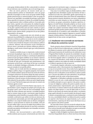 como grupo afrodescendente de elite e autocentrado no entorno          organizações do movimento negro, e, tampouco, as identidades
de seus interesses, seja os imediatos, seja os de mais longo prazo.    necessitam ser restritas ao grupo de cor ou raça.
    Dito em outras palavras: do mesmo modo que os                          Uma coisa é se reconhecer negro, ou afrodescendente, e saber
afrodescendentes podem ser identificados como um grupo                 o significado desta identidade no plano das histórias de lutas e
específico de prestígio ou status social, este grupo também abriga     resistências de toda uma coletividade, agindo expressamente em
grande potencial para se autorreivindicar como um grupo de             prol do seu fortalecimento. Outra coisa é deixar de compartilhar as
interesse com capacidade e necessidade de participar, a partir desta   demais possíveis situações identitárias com outros companheiros
forma específica de inserção no interior da sociedade brasileira,      conviventes nas tantas situações na vida, no trabalho, na escola,
em rigorosamente todos os debates políticos vivenciados pelo           nos bairros, nos grupos comunitários, de gênero, esportivos, re-
país. Assim, a questão seria como passar da condição de grupo          ligiosos, de onde brotarão demandas próprias aos locais sociais
de prestígio definido pela qualidade socialmente discriminada da       onde incide essa sociabilidade. Talvez o melhor exemplo nesse
cor da pele e aparência física para um outro contexto, no qual a       sentido seja o próprio movimento sindical, frente de atuação na
identidade também se estruturasse à luz da busca da realização dos     qual foram gerados grandes quadros político negros e negras que,
direitos sociais coletivos desde a perspectiva de um ator político     sem deixarem de se reconhecer como sindicalistas (e, portanto,
representativo e de massas.                                            representantes de toda categoria), lograram se assumir também
    Naturalmente, a compreensão não está calcada em uma                enquanto afrodescendentes e lutar pela causa deste grupo dentro
suposição da possibilidade de configuração de uma unicidade de         daquela frente de lutas sociais com igual eficácia.
interesses econômicos, políticos ou sociais no seio do contingente
afrodescendente, formado por milhões de pessoas em todo o país         1.1.l. Atualmente vem ocorrendo um movimento
e viventes numa miríade de situações socioeconômicas, políticas        de redução das assimetrias raciais?
e culturais. Ademais, todo movimento social é formado por
diversos atores e permeado por distintas influências políticas e           Desde a primeira edição do Relatório Anual das Desigualdades
ideológicas, sendo mesmo razoável supor que venha justamente           Raciais no Brasil já ficava evidenciado que o contexto de controle
daí a sua força.                                                       da inflação, de aumento real do salário mínimo, de expansão de
    Contudo, na medida em que se compreenda o modo estrutural          políticas governamentais de transferências de rendimentos (como
de inserção da população negra no seio da sociedade brasileira,        o Programa Bolsa Família), de aumento da escolaridade e de apoio
não haveria por que não reivindicar a constituição de plataformas      à maternidade e aos cuidados com as crianças nas primeiras etapas
comuns de ação que logrem mobilizar no seu entorno o interesse         da vida havia logrado reduzir as assimetrias de cor ou raça em
de grandes segmentos populacionais afrodescendentes. Ou seja,          um conjunto de indicadores: renda média do trabalho, taxa de
um modo de ação que corresponde mais propriamente a um                 indigência e pobreza, anos médios de estudos, mortalidade infantil
movimento social do que a uma frente de luta, que se pretenda          e na infância, esperança de vida ao nascer etc.
calcado em afinidades ideológicas delineadas, tal como seria o             O movimento daqueles indicadores suscitou determinadas
caso, por exemplo, de um partido político.                             interpretações sobre o direcionamento das desigualdades de cor
    Todavia, uma vez tendo sido feita esta definição no plano so-      ou raça em um período recente. Desse modo, ficaria sugerido que
ciológico e político, chega-se às seguintes perguntas. Será razoável   estaria em marcha um movimento de superação das históricas
que os afrodescendentes operem de forma tão restrita de tal forma      diferenças entre os indicadores sociais de brancos e pretos & pardos
a conseguir exclusivizar seus dramas diante dos tantos assuntos a      sem o concurso das políticas de ações afirmativas e de promoção
serem tratados pelo conjunto da sociedade brasileira? Será razoável    da equidade racial, que, assim, seriam desnecessárias.
transformar o tema do racismo e da discriminação racial na única           Resgatando os indicadores analisados na primeira edição do
esfera plausível da ação política coletiva por parte daquele grupo     Relatório, no ano de 2006, a renda média dos brancos ocupados
de cor ou raça? Não haveria espaço para uma ação em comum com          no trabalho principal era 93,3% superior à dos pretos & pardos.
os demais agentes sociais?                                             As taxas de indigência e pobreza dos pretos & pardos eram, em
    Seguindo os passos de Guerreiro Ramos (1995 [1957]), o ne-         termos proporcionais, respectivamente, 135% e 99,5% superiores
gro brasileiro é parte integrante do próprio povo do país, não         às dos brancos. O número médio de anos de estudos dos pretos &
um grupo à parte, como se fosse de outra nacionalidade. Assim,         pardos com idade superior a 15 anos de idade ainda era 1,8 anos
diante das tantas celeumas que marcam a sociedade brasileira           inferior ao dos brancos do mesmo intervalo etário, e no primeiro
atual, ao mesmo tempo em que o movimento negro brasileiro              grupo aquele indicador (6,2 anos de estudo) não alcançava sequer
contemporâneo poderá identificar nos grandes debates vividos na        o mínimo correspondente para a conclusão do ensino fundamental.
sociedade as alternativas que melhor servirão aos interesses dos       Em 2005, a mortalidade infantil e na infância dos pretos & pardos
seus potenciais representados, por outro lado, igualmente poderá       era superior à dos brancos em, respectivamente, 25,7% e 25,8%.
identificar o seu campo de aliados junto aos demais contingentes       Coerentemente, a esperança de vida ao nascer dos brancos era 3,2
políticos e sociais presentes no interior da sociedade. A luta por     anos superior à dos pretos & pardos.
um país melhor exige o concurso de amplas forças políticas nesse           Por outro lado, mesmo o processo recente de redução das desi-
sentido, e os afrodescendentes deverão ser uma força constitutiva,     gualdades de cor ou raça em alguns indicadores sociais esteve longe
portando suas próprias reivindicações, mas irmanadas com outras        de ser unívoco, havendo outros indicadores nos quais as assimetrias
frentes de ação social.                                                ou se mantiveram ou, mesmo, se aprofundaram.
    Ademais, não necessariamente a ação política dos                       Segundo os dados divulgados na primeira edição do Relatório
afrodescendentes precisa passar exclusivamente por dentro das          Anual das Desigualdades Raciais no Brasil, não foram observadas


                                                                                                                       Introdução  25
 