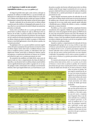 3.2.b. Segurança à saúde no ato sexual e                                                                         das pretas & pardas não haviam utilizado preservativo na última
reprodutivo (tabelas 3.3., 3.4. e 3.5.; gráfico 3.4.)                                                            relação sexual. No que tange às assimetrias de cor ou raça, em
                                                                                                                 que pese o dado das brancas ter permanecido maior, as distâncias
      Ao longo do período entre 1996 e 2006, ocorreu a elevação na                                               se reduziram de 2,7 pontos percentuais em 1996 para 0,5 ponto
proporção de mulheres em idade fértil (15 a 49 anos de idade) que                                                percentual em 2006.
declararam ter usado preservativo na última relação: de 10,9% para                                                   Apesar daquele movimento positivo do indicador de uso de
27,1%. Todavia, esta evolução não deve ocultar que, mesmo no último                                              preservativo na última relação sexual, tanto em termos da proporção
levantamento, a minoria havia tido relações sexuais de forma segura.                                             de mulheres que o fizeram como em termos das distâncias entre
      Quando o indicador de uso de preservativo na última relação                                                os grupos de cor ou raça, ainda assim, quando aquele indicador
sexual por parte das mulheres é desagregado pelos grupos de cor ou                                               é desdobrado para os hábitos dos últimos 12 meses, a realidade
raça, observa-se um movimento de sensível redução nas assimetrias                                                apresenta-se menos favorável.
presentes no indicador.                                                                                              Na tabela 3.4, vê-se como se distribui a população feminina
      Assim, entre as mulheres de 15 a 24 anos que haviam usado                                                  sexualmente ativa segundo o hábito de uso de preservativo no
preservativo na última relação em 1996, as diferenças entre as                                                   último ano. Como esta pergunta foi feita apenas na PNDS do ano
brancas, de um lado, e as pretas & pardas, de outro, haviam sido                                                 de 2006, não será possível construir uma série. Não obstante, em
de 7,1 pontos percentuais favoráveis às primeiras. Dez anos depois,                                              todo o Brasil, tomando por referência as relações sexuais tidas nos
em um contexto de elevação da proporção do uso de preservativo                                                   últimos 12 meses, 18,9% das mulheres haviam usado preservativo
na última relação por parte de ambos os grupos, as diferenças                                                    em todas as relações que tiveram, 24,3% de vez em quando e 56,8%
haviam se invertido ligeiramente a favor das pretas & pardas, em                                                 não o fizeram em nenhuma relação.
0,8 ponto percentual.                                                                                                Quando se analisa o comportamento do indicador de forma
      Na população entre 25 e 49 anos também ocorreram signifi­                                                  desagregada pelos grupos de cor ou raça, verifica-se que entre
cativas elevações na proporção das que fizeram uso de preservativo                                               as brancas o percentual das que usaram preservativo em todas
na última relação. Assim, tanto entre as mulheres brancas como                                                   as relações foi de 20,0%, 2,6 pontos percentuais superior ao
entre as mulheres pretas & pardas, os indicadores mais que                                                       mesmo indicador entre as pretas & pardas. No outro extremo,
duplicaram. Porém, nesta faixa, as distâncias relativas, apesar                                                  ou seja, das que nunca usaram preservativo em suas relações,
de pequenas, se mantiveram favoráveis às brancas em 1,8 ponto                                                    o indicador correspondeu a 58,5% entre as pretas & pardas e a
percentual em 1996 e em 2,0 pontos percentuais em 2006.                                                          55,9% entre as brancas (2,4 pontos percentuais inferior neste
      No somatório das mulheres em idade fértil, como seria de                                                   último caso).
esperar tendo em vista o comportamento das faixas de idade em                                                        Os maiores percentuais de uso de preservativo se deram
específico, o uso do preservativo na última relação sexual também                                                na faixa etária mais jovem, entre 15 e 24 anos: 30,2% entre
cresceu significativamente para ambos os grupos de cor ou raça.                                                  as brancas e 26,5% entre as pretas & pardas. Já os maiores
De qualquer modo, contrariando uma avaliação excessivamente                                                      percentuais das que nunca usaram preservativo se encontravam
otimista, o fato é que naquele último ano, 73,0% das brancas e 73,5%                                             na faixa de idade mais elevada: 62,7% entre as brancas e 66,8%
                                                                                                                                                      entre as pretas & pardas. No
      Tabela 3.3. População residente do sexo feminino entre 15 e 49 anos de idade sexualmente ativa com declaração positiva
                                                                                                                                                      que tange às assimetrias de cor
            sobre uso de preservativo / camisinha na última relação sexual, segundo os grupos de cor ou raça selecionados                             ou raça em termos da prática
    (brancas e pretas & pardas) e idade, Brasil, 1996 e 2006 (em % da população feminina entre 15 e 49 anos sexualmente ativa)                        regular do uso de preservativos,
                                              15 a 24 anos                                   25 a 49 anos                        15 a 49 anos         embora não tenham sido muito
                                      1996                    2006                     1996               2006             1996               2006    pronunciadas, as mesmas esti­
 Brancas                               22,1                    39,5                    10,0               23,1             12,5               27,0    veram presentes em todas
 Pretas & Pardas                       15,0                    40,4                     8,1               21,1              9,7               26,5    as faixas de idade que foram
 Total                                 17,9                    40,6                     8,9               22,2             10,9               27,1
                                                                                                                                                      analisadas.
                                                                                                                                                          Os motivos que levaram ao
  Fonte: Ministério da Saúde / Centro Brasileiro de Análise e Planejamento (CEBRAP), microdados PNDS
  Tabulações LAESER: Fichário das Desigualdades Raciais                                                                                               não uso dos preservativos nas
  Nota: a população total inclui os indivíduos de cor ou raça amarela, indígena e ignorada
                                                                                                                                                      relações sexuais encontram-se
                                                                                                                                                      na tabela 3.5. Em todo o país,
      Tabela 3.4. População residente do sexo feminino entre 15 e 49 anos de idade sexualmente ativa de acordo com a prática                          no ano de 2006, a resposta
   de uso de preservativo / camisinha nas relações sexuais nos últimos 12 meses, segundo os grupos de cor ou raça selecionados                        mais frequente (fora o uso de
        (brancas e pretas & pardas) e idade, Brasil, 2006 (em % da população feminina entre 15 e 49 anos sexualmente ativa)
                                                                                                                                                      outro método) era a confiança
                                            15 a 24 anos                                    25 a 49 anos                        15 a 49 anos
                                                                                                                                                      no próprio parceiro, 31,2%
                                                De vez em                                    De vez em                          De vez em             entre as mulheres de 15 a 49
                               Sempre                            Nunca        Sempre                       Nunca    Sempre                      Nunca
                                                 quando                                       quando                             quando
                                                                                                                                                      anos. De qualquer maneira,
 Brancas                          30,2             35,6           34,3           16,8           20,6        62,7      20,0         24,2          55,9
                                                                                                                                                      este indicador revela que
 Pretas & Pardas                  26,5             37,0           36,5           13,8           19,4        66,8      17,4         24,4          58,3
                                                                                                                                                      as mulheres brancas (37,3%)
 Total                            28,6             36,4           35,0           15,4           19,9        64,7      18,9         24,3          56,8 tendiam a confiar mais nos seus
  Fonte: Ministério da Saúde / Centro Brasileiro de Análise e Planejamento (CEBRAP), microdados PNDS                                                  parceiros do que as pretas &
  Tabulações LAESER: Fichário das Desigualdades Raciais
  Nota: a população total inclui os indivíduos de cor ou raça amarela, indígena e ignorada                                                            pardas (26,9%).



                                                                                                                                            Saúde sexual e reprodutiva  85
 
