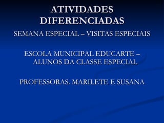 ATIVIDADES DIFERENCIADAS SEMANA ESPECIAL – VISITAS ESPECIAIS ESCOLA MUNICIPAL EDUCARTE – ALUNOS DA CLASSE ESPECIAL PROFESSORAS. MARILETE E SUSANA 
