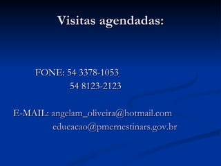 Visitas agendadas: FONE: 54 3378-1053   54 8123-2123 E-MAIL:  [email_address] [email_address]   