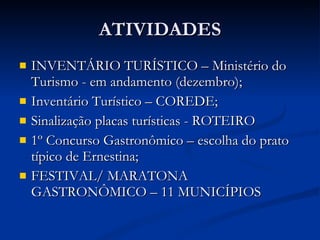 ATIVIDADES INVENTÁRIO TURÍSTICO – Ministério do Turismo - em andamento (dezembro); Inventário Turístico – COREDE; Sinalização placas turísticas - ROTEIRO 1º Concurso Gastronômico – escolha do prato típico de Ernestina; FESTIVAL/ MARATONA GASTRONÔMICO – 11 MUNICÍPIOS 