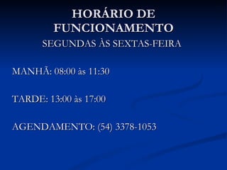 HORÁRIO DE FUNCIONAMENTO SEGUNDAS ÀS SEXTAS-FEIRA MANHÃ: 08:00 às 11:30 TARDE: 13:00 às 17:00 AGENDAMENTO: (54) 3378-1053 