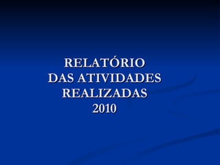 RELATÓRIO DAS ATIVIDADES REALIZADAS 2010 