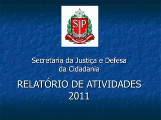 RELATÓRIO DE ATIVIDADES 2011 Secretaria da Justiça e Defesa da Cidadania 