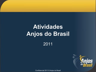 Atividades
Anjos do Brasil
              2011




   Confidencial 2011 © Anjos do Brasil
 