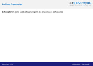 Perfil das Organizações
Esta seção tem como objetivo traçar um perfil das organizações participantes
PMSURVEY.ORG Founder Sponsor: Project Builder
 