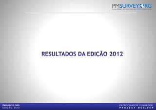 PMSURVEY.ORG
E D I Ç Ã O 2 0 1 2
PATROCINADOR FUNDADOR:
P R O J E C T B U I L D E R
 