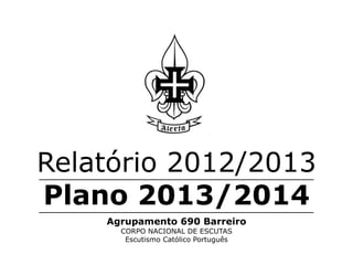 Relatório 2012/2013
Plano 2013/2014
Agrupamento 690 Barreiro
CORPO NACIONAL DE ESCUTAS
Escutismo Católico Português
 