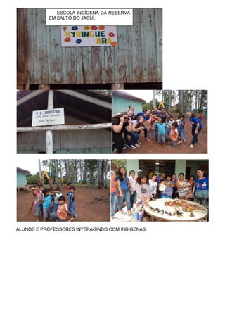 ALUNOS E PROFESSORES INTERAGINDO COM INDIGENAS. 
ESCOLA INDÍGENA DA RESERVA EM SALTO DO JACUÍ. 
 