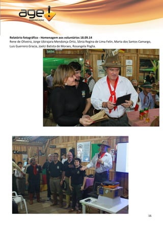 16 
Relatório fotográfico - Homenagem aos voluntários 18.09.14 Rene de Oliveira, Jorge Ubirajara Mendonça Ortiz, Sônia Regina de Lima Felin, Marta dos Santos Camargo, Luis Guerrero Gracia, Joelci Batista de Moraes, Rosangela Poglia. 
 