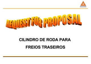 CILINDRO DE RODA PARA FREIOS TRASEIROS REQUEST FOR PROPOSAL 