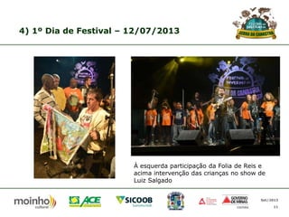 4) 1º Dia de Festival – 12/07/2013

À esquerda participação da Folia de Reis e
acima intervenção das crianças no show de
Luiz Salgado
Set/2013
11

 